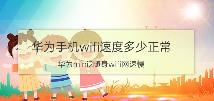 华为手机wifi速度多少正常 华为mini2随身wifi网速慢？